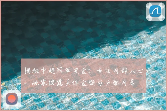 揭秘中超冠军奖金：专访内部人士，独家披露具体金额与分配内幕