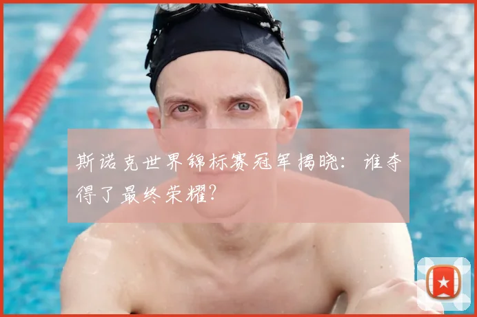 斯诺克世界锦标赛冠军揭晓：谁夺得了最终荣耀？
