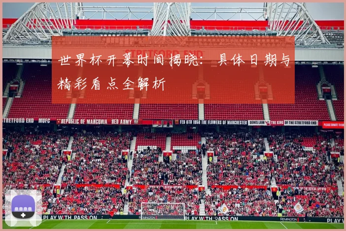 世界杯开幕时间揭晓：具体日期与精彩看点全解析