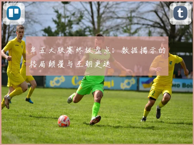 年五大联赛终极盘点：数据揭示的格局颠覆与王朝更迭