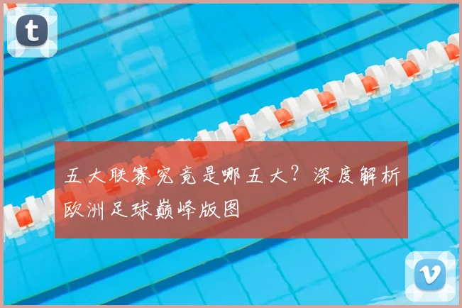 五大联赛究竟是哪五大？深度解析欧洲足球巅峰版图