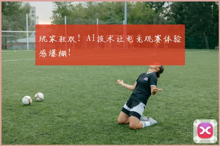 玩家狂欢！AI技术让电竞观赛体验感爆棚！