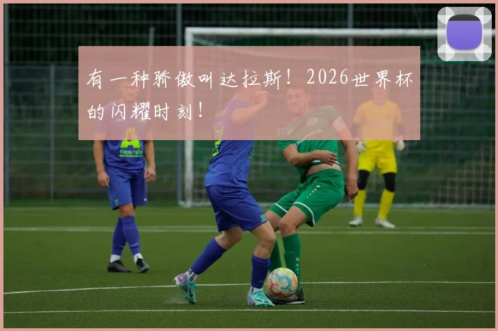 有一种骄傲叫达拉斯！2026世界杯的闪耀时刻！