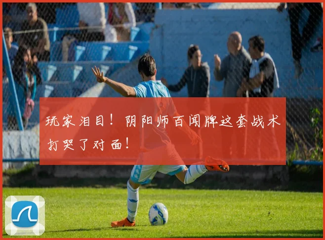 玩家泪目！阴阳师百闻牌这套战术打哭了对面！