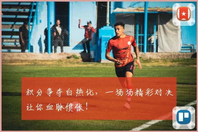积分争夺白热化，一场场精彩对决让你血脉偾张！