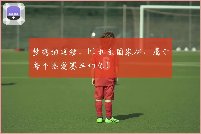 梦想的延续！F1电竞国家杯，属于每个热爱赛车的你！